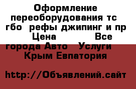 Оформление переоборудования тс (гбо, рефы,джипинг и пр.) › Цена ­ 8 000 - Все города Авто » Услуги   . Крым,Евпатория